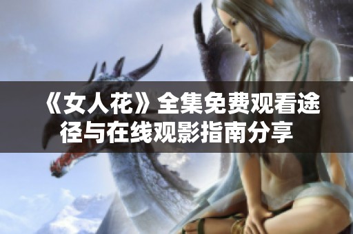 《女人花》全集免费观看途径与在线观影指南分享