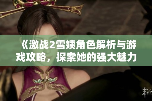 《激战2雪姨角色解析与游戏攻略，探索她的强大魅力》
