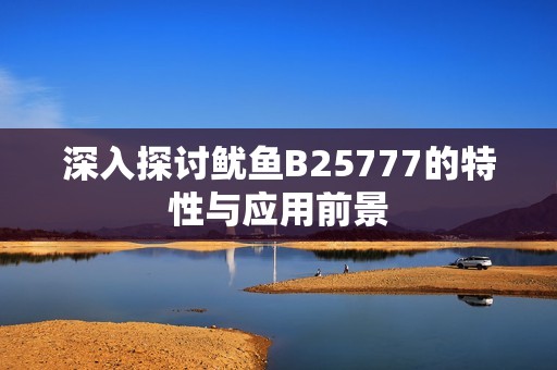 深入探讨鱿鱼B25777的特性与应用前景