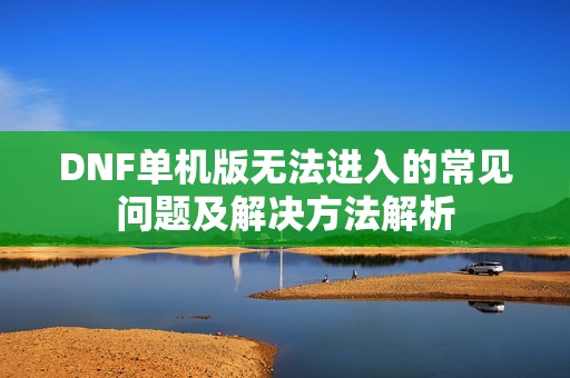 DNF单机版无法进入的常见问题及解决方法解析