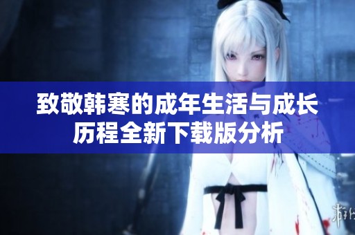 致敬韩寒的成年生活与成长历程全新下载版分析