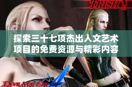 探索三十七项杰出人文艺术项目的免费资源与精彩内容