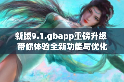 新版9.1.gbapp重磅升级 带你体验全新功能与优化