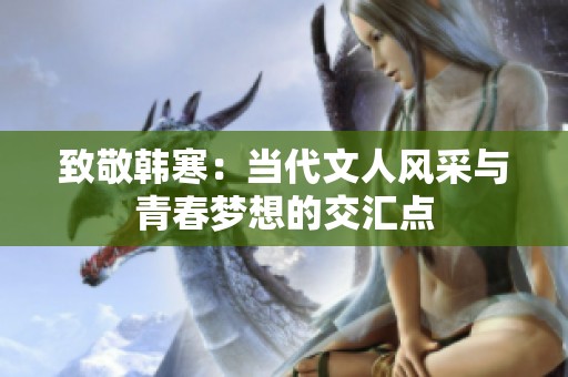 致敬韩寒：当代文人风采与青春梦想的交汇点
