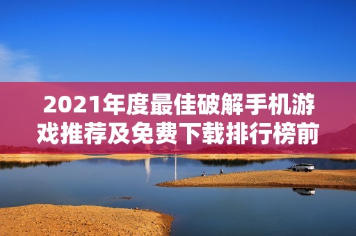 2021年度最佳破解手机游戏推荐及免费下载排行榜前十名
