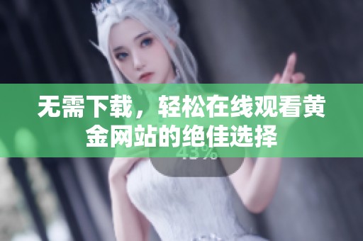 无需下载，轻松在线观看黄金网站的绝佳选择