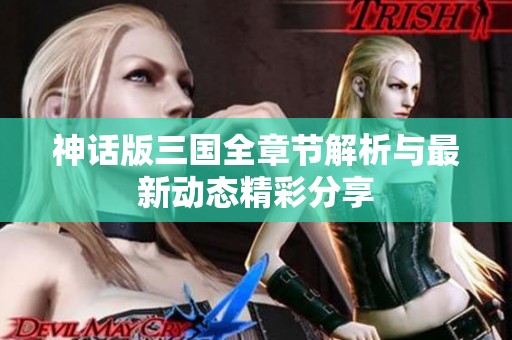 神话版三国全章节解析与最新动态精彩分享