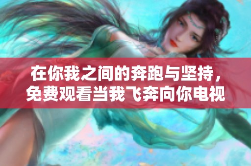 在你我之间的奔跑与坚持，免费观看当我飞奔向你电视剧