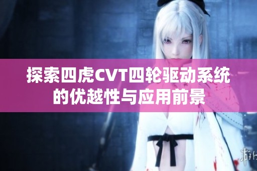探索四虎CVT四轮驱动系统的优越性与应用前景
