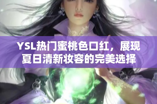 YSL热门蜜桃色口红，展现夏日清新妆容的完美选择