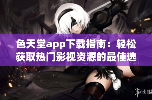 色天堂app下载指南：轻松获取热门影视资源的最佳选择