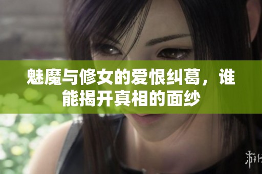魅魔与修女的爱恨纠葛，谁能揭开真相的面纱