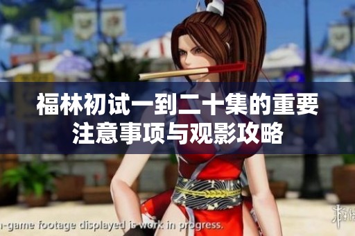 福林初试一到二十集的重要注意事项与观影攻略