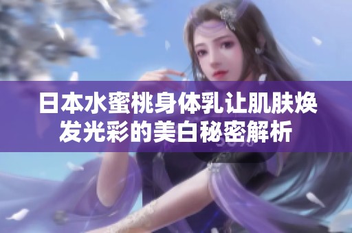 日本水蜜桃身体乳让肌肤焕发光彩的美白秘密解析