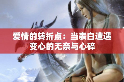 爱情的转折点：当表白遭遇变心的无奈与心碎