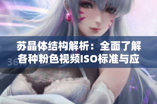 苏晶体结构解析：全面了解各种粉色视频ISO标准与应用