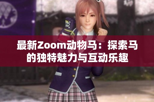 最新Zoom动物马：探索马的独特魅力与互动乐趣