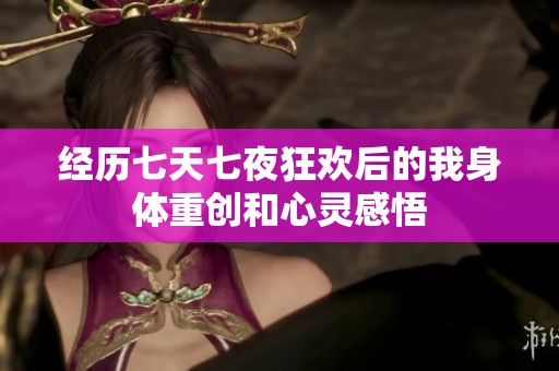经历七天七夜狂欢后的我身体重创和心灵感悟