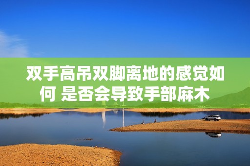 双手高吊双脚离地的感觉如何 是否会导致手部麻木