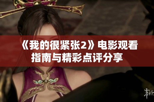 《我的很紧张2》电影观看指南与精彩点评分享