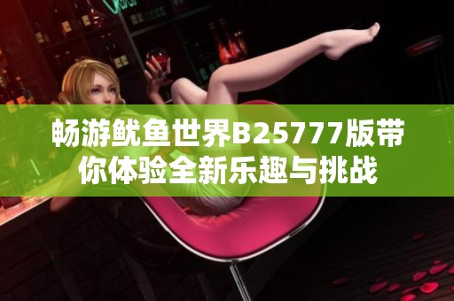 畅游鱿鱼世界B25777版带你体验全新乐趣与挑战