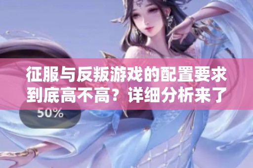 征服与反叛游戏的配置要求到底高不高？详细分析来了