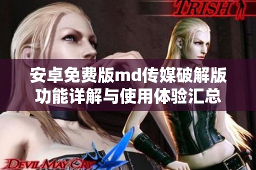 安卓免费版md传媒破解版功能详解与使用体验汇总
