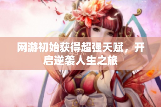 网游初始获得超强天赋，开启逆袭人生之旅