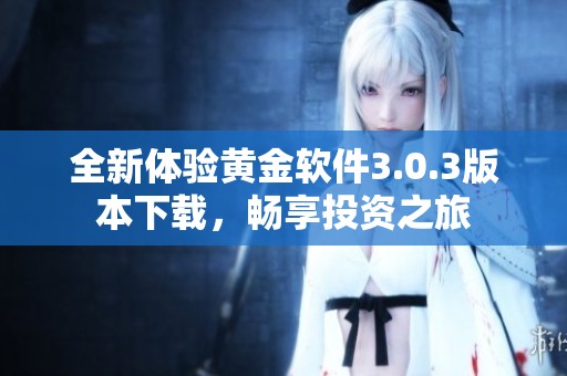 全新体验黄金软件3.0.3版本下载，畅享投资之旅