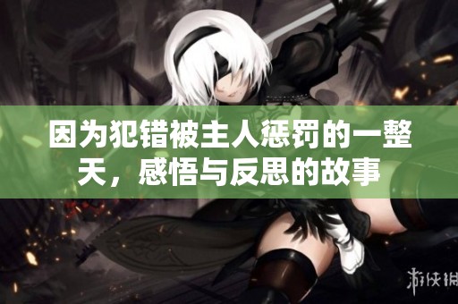 因为犯错被主人惩罚的一整天，感悟与反思的故事