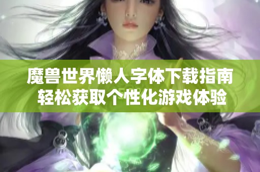 魔兽世界懒人字体下载指南 轻松获取个性化游戏体验