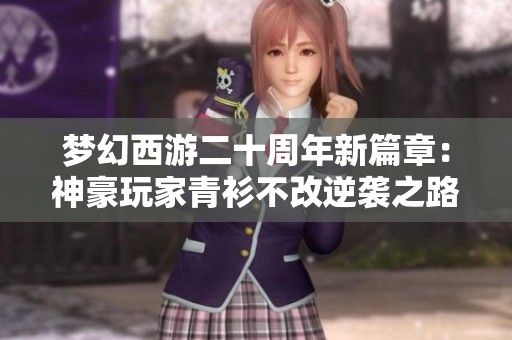 梦幻西游二十周年新篇章：神豪玩家青衫不改逆袭之路