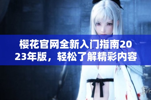 樱花官网全新入门指南2023年版，轻松了解精彩内容