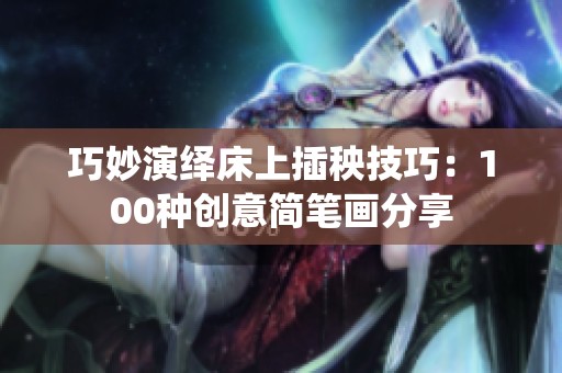 巧妙演绎床上插秧技巧：100种创意简笔画分享