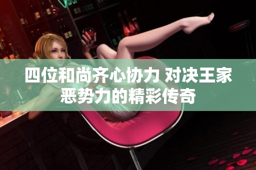 四位和尚齐心协力 对决王家恶势力的精彩传奇