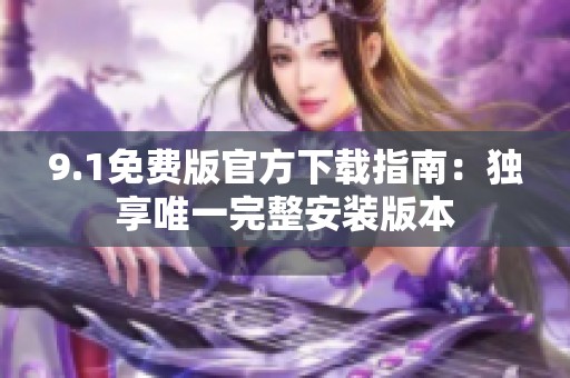9.1免费版官方下载指南：独享唯一完整安装版本