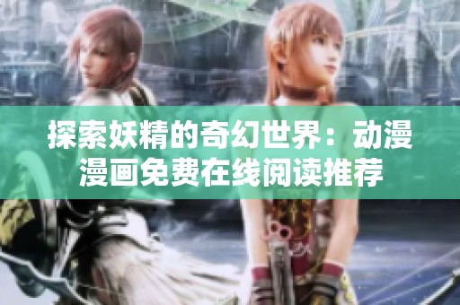 探索妖精的奇幻世界：动漫漫画免费在线阅读推荐