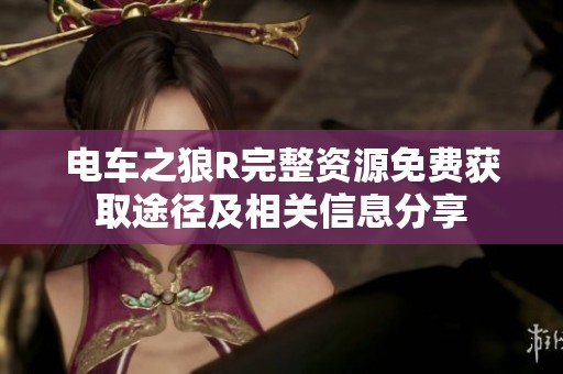 电车之狼R完整资源免费获取途径及相关信息分享