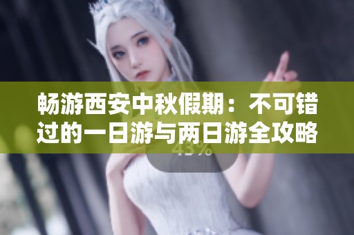畅游西安中秋假期：不可错过的一日游与两日游全攻略