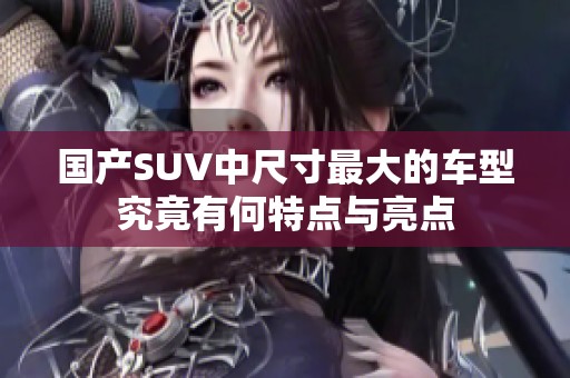 国产SUV中尺寸最大的车型究竟有何特点与亮点