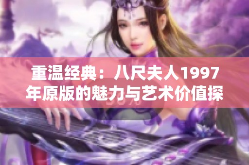 重温经典：八尺夫人1997年原版的魅力与艺术价值探讨
