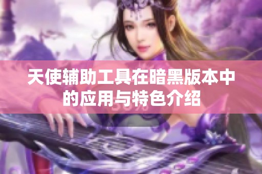 天使辅助工具在暗黑版本中的应用与特色介绍