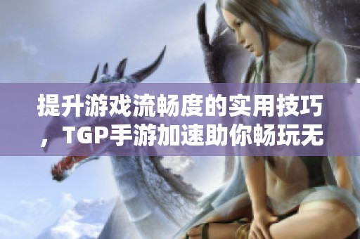 提升游戏流畅度的实用技巧，TGP手游加速助你畅玩无限