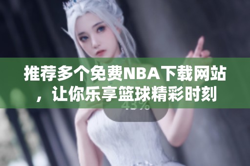 推荐多个免费NBA下载网站，让你乐享篮球精彩时刻