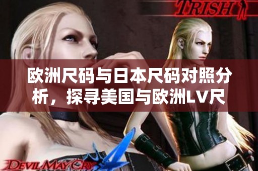 欧洲尺码与日本尺码对照分析，探寻美国与欧洲LV尺码差异