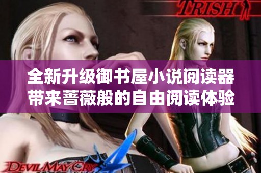 全新升级御书屋小说阅读器带来蔷薇般的自由阅读体验