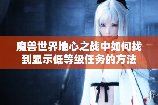 魔兽世界地心之战中如何找到显示低等级任务的方法