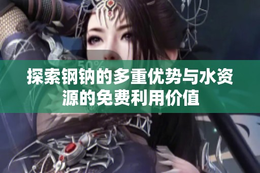 探索钢钠的多重优势与水资源的免费利用价值