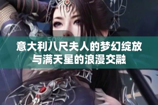 意大利八尺夫人的梦幻绽放与满天星的浪漫交融