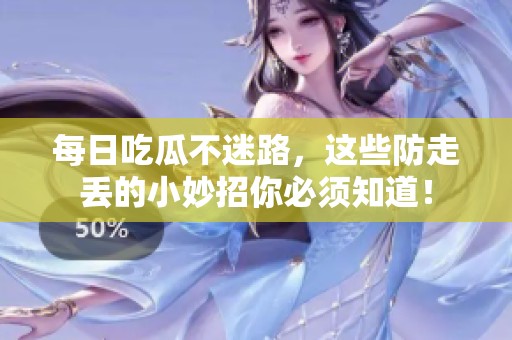 每日吃瓜不迷路，这些防走丢的小妙招你必须知道！